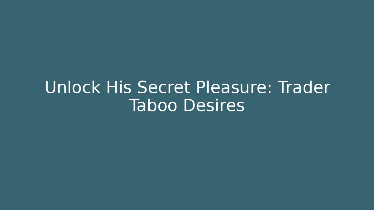 Unlock His Secret Pleasure: Trader Taboo Desires - Create More Assets