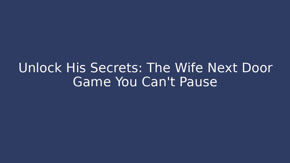 Unlock His Secrets: The Wife Next Door Game You Can't Pause