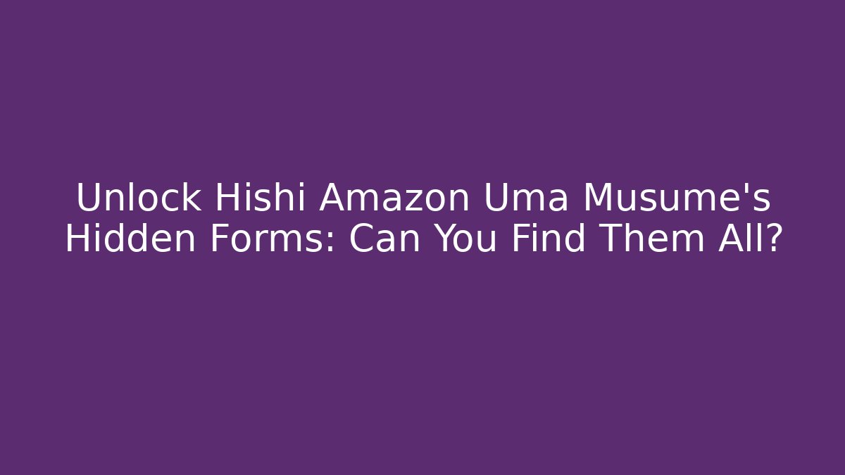 Unlock Hishi Amazon Uma Musume's Hidden Forms: Can You Find Them All?