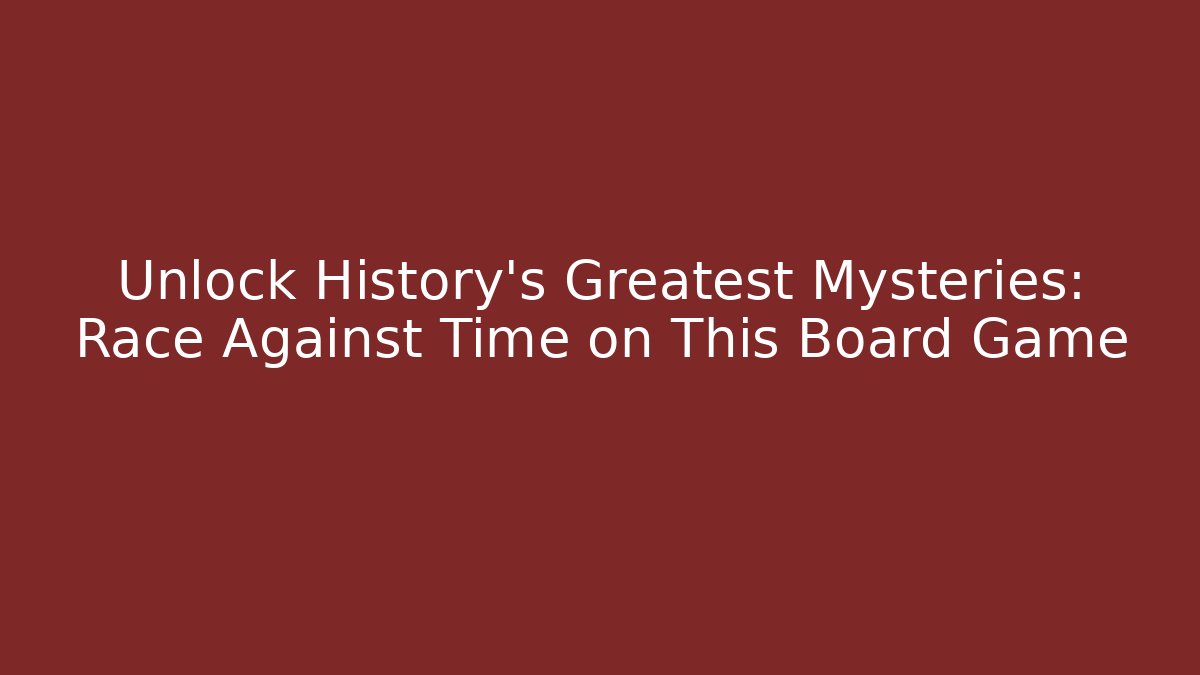 Unlock History’s Greatest Mysteries: Race Against Time on This Board Game