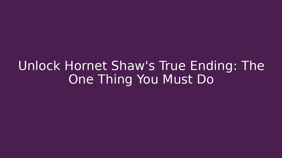 Unlock Hornet Shaw's True Ending: The One Thing You Must Do