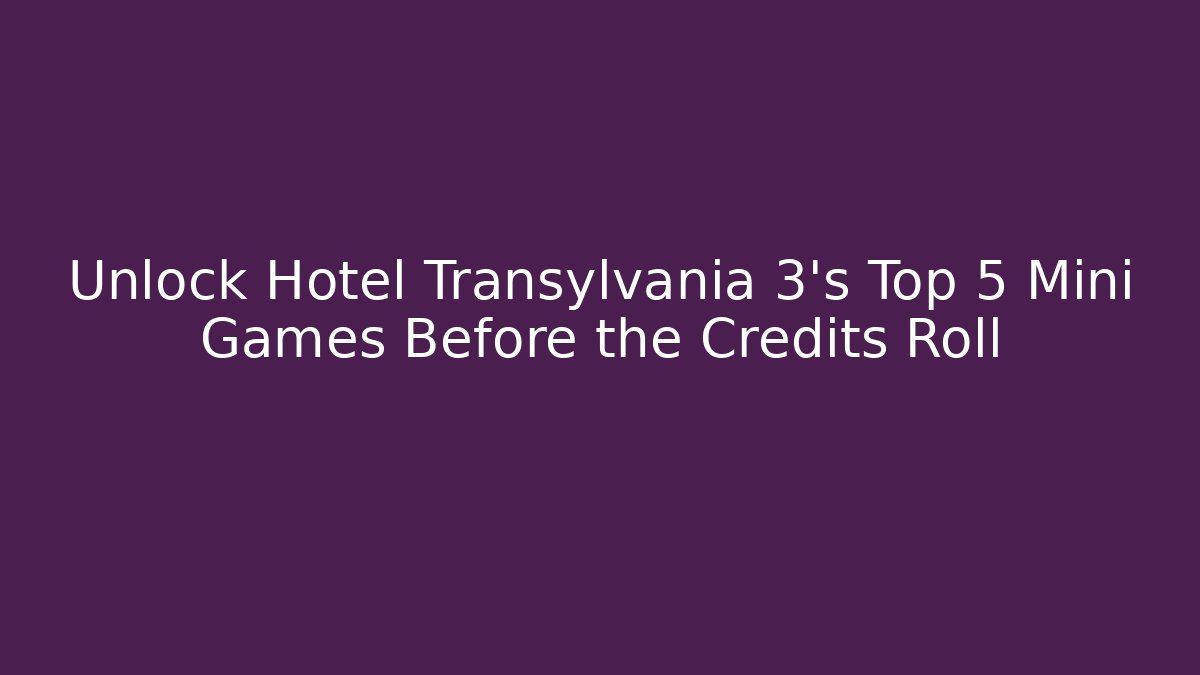 Unlock Hotel Transylvania 3's Top 5 Mini Games Before the Credits Roll