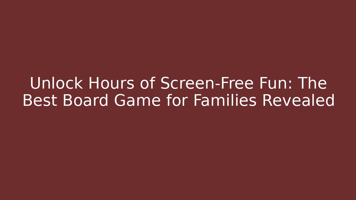 Unlock Hours of Screen-Free Fun: The Best Board Game for Families Revealed
