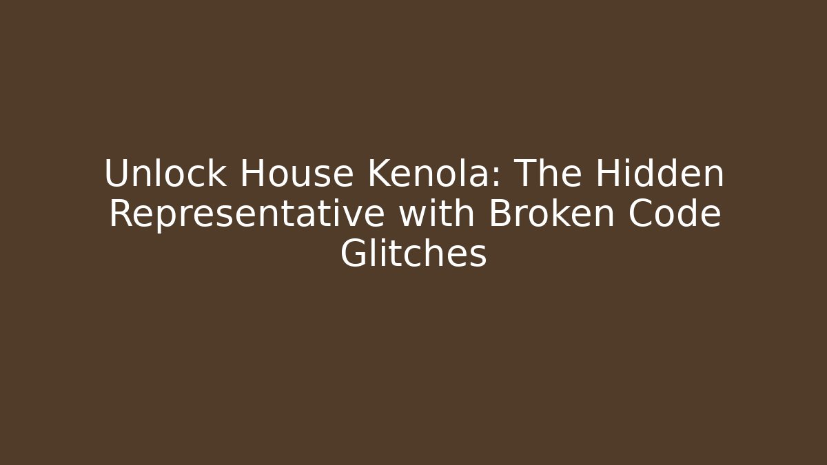 Unlock House Kenola: The Hidden Representative with Broken Code Glitches