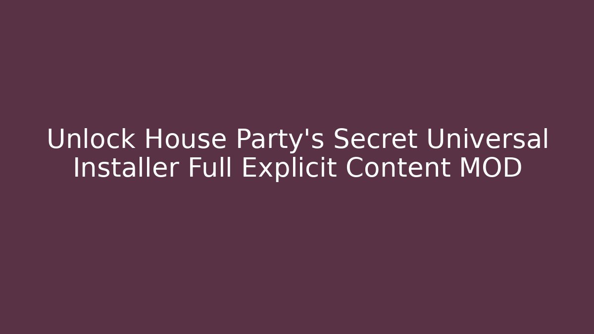 Unlock House Party's Secret Universal Installer Full Explicit Content MOD - Create More Assets