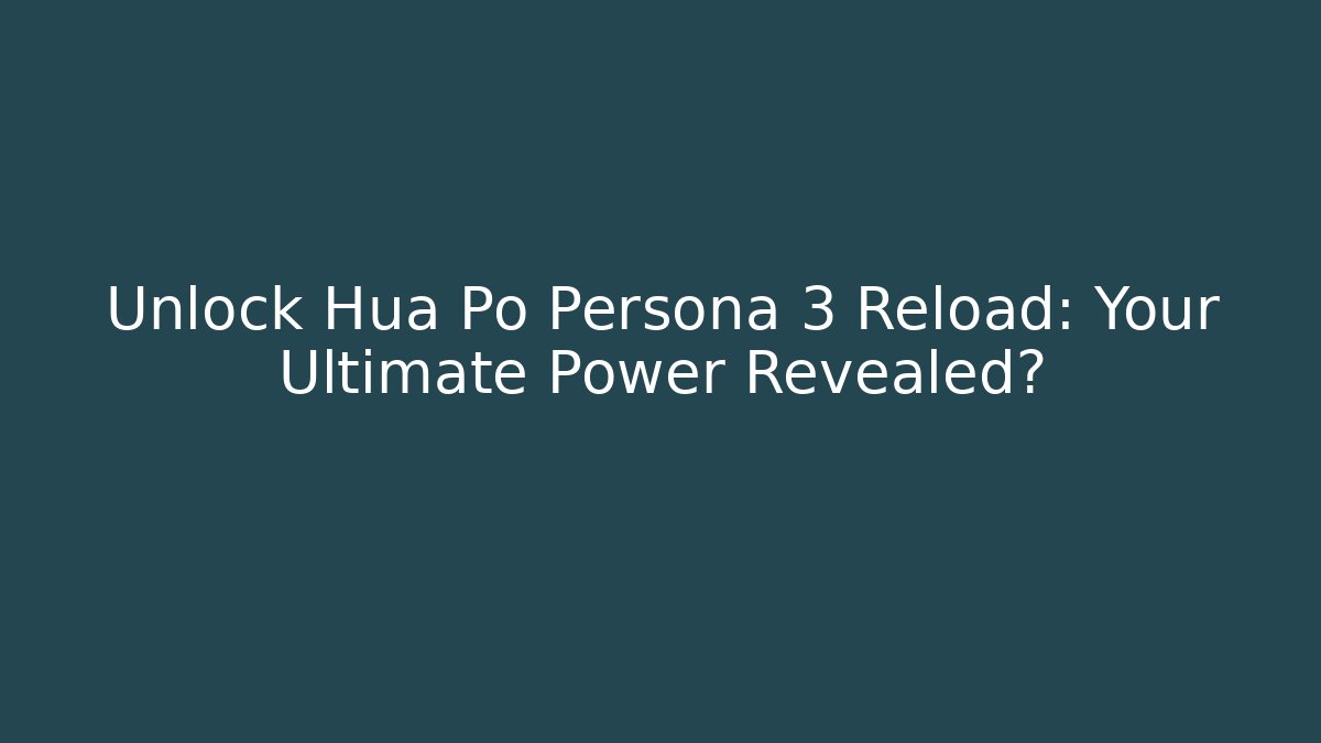 Unlock Hua Po Persona 3 Reload: Your Ultimate Power Revealed?