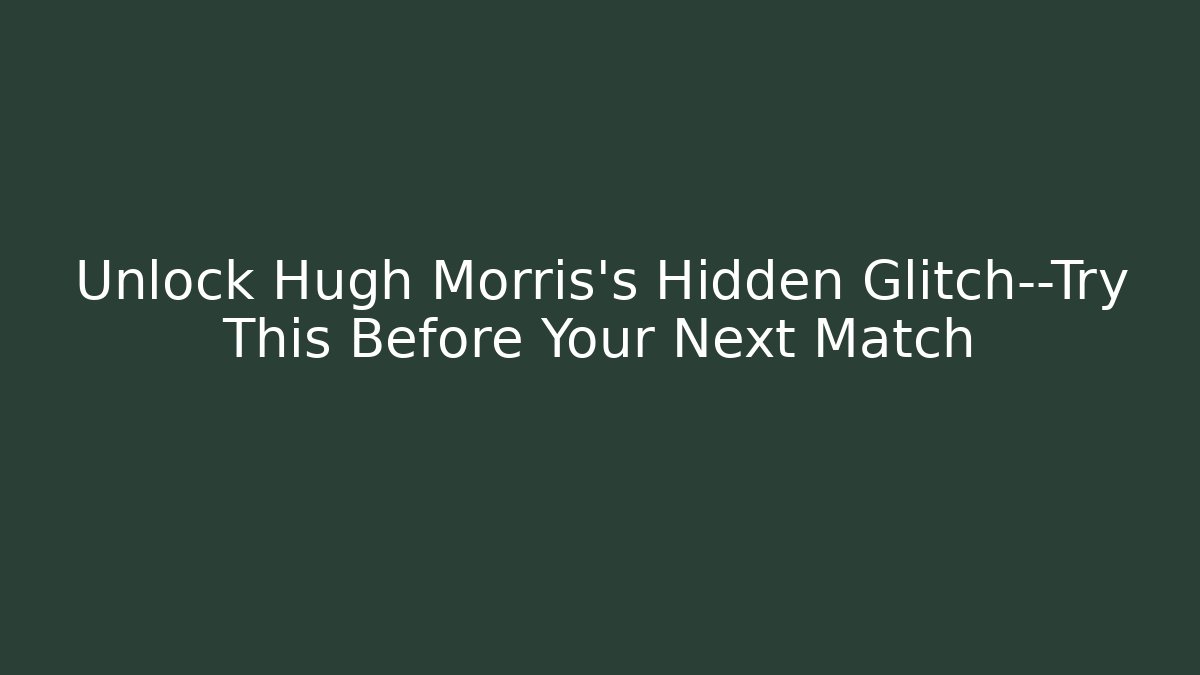 Unlock Hugh Morris's Hidden Glitch—Try This Before Your Next Match