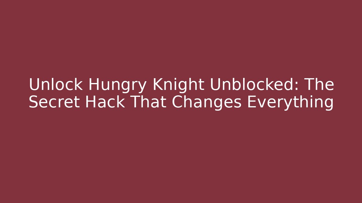Unlock Hungry Knight Unblocked: The Secret Hack That Changes Everything