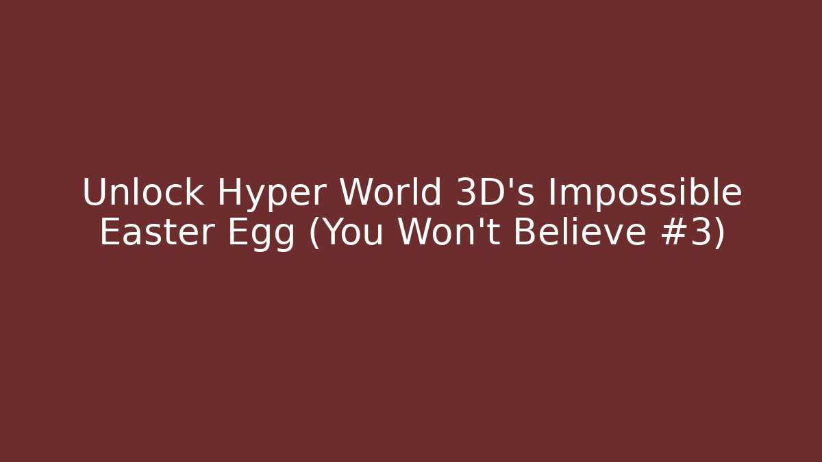 Unlock Hyper World 3D's Impossible Easter Egg (You Won't Believe #3) - Create More Assets