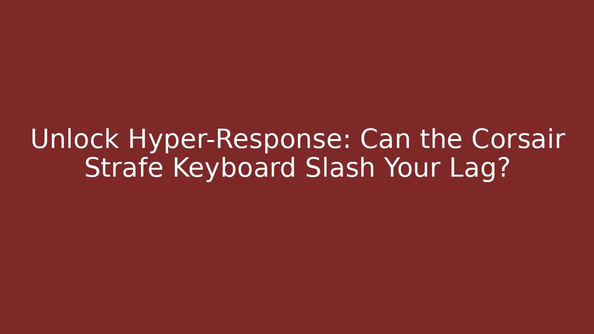 Unlock Hyper-Response: Can the Corsair Strafe Keyboard Slash Your Lag?