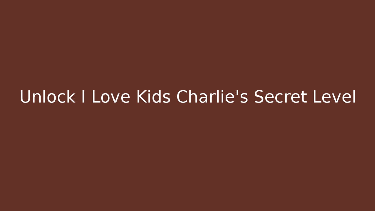 Unlock I Love Kids Charlie's Secret Level
