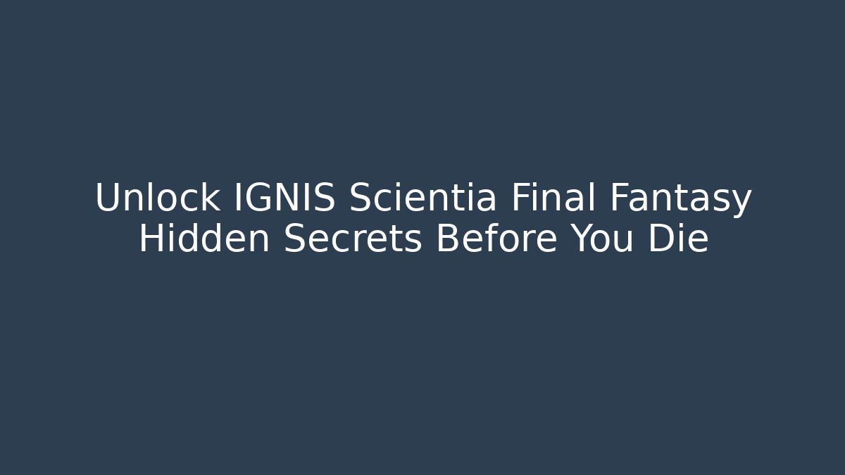 Unlock IGNIS Scientia Final Fantasy Hidden Secrets Before You Die