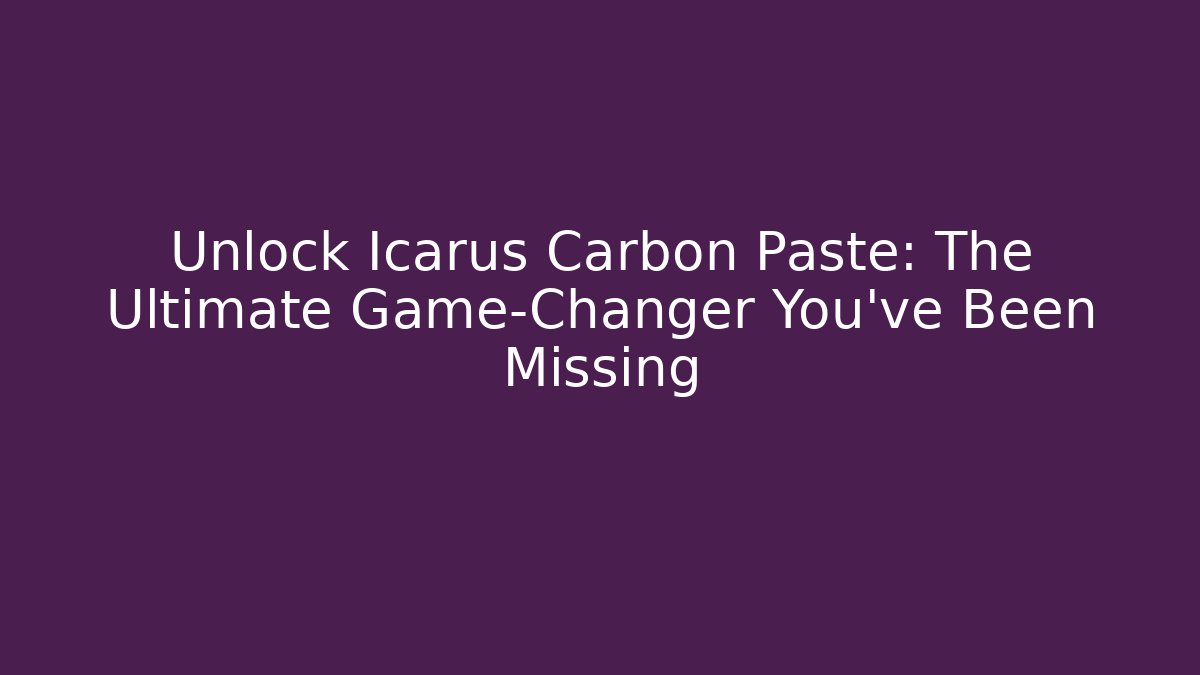 Unlock Icarus Carbon Paste: The Ultimate Game-Changer You’ve Been Missing