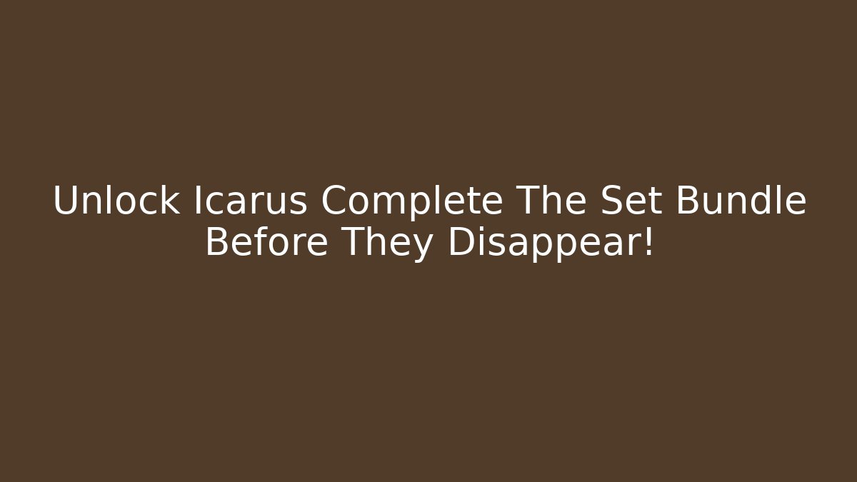 Unlock Icarus Complete The Set Bundle Before They Disappear! - Create More Assets
