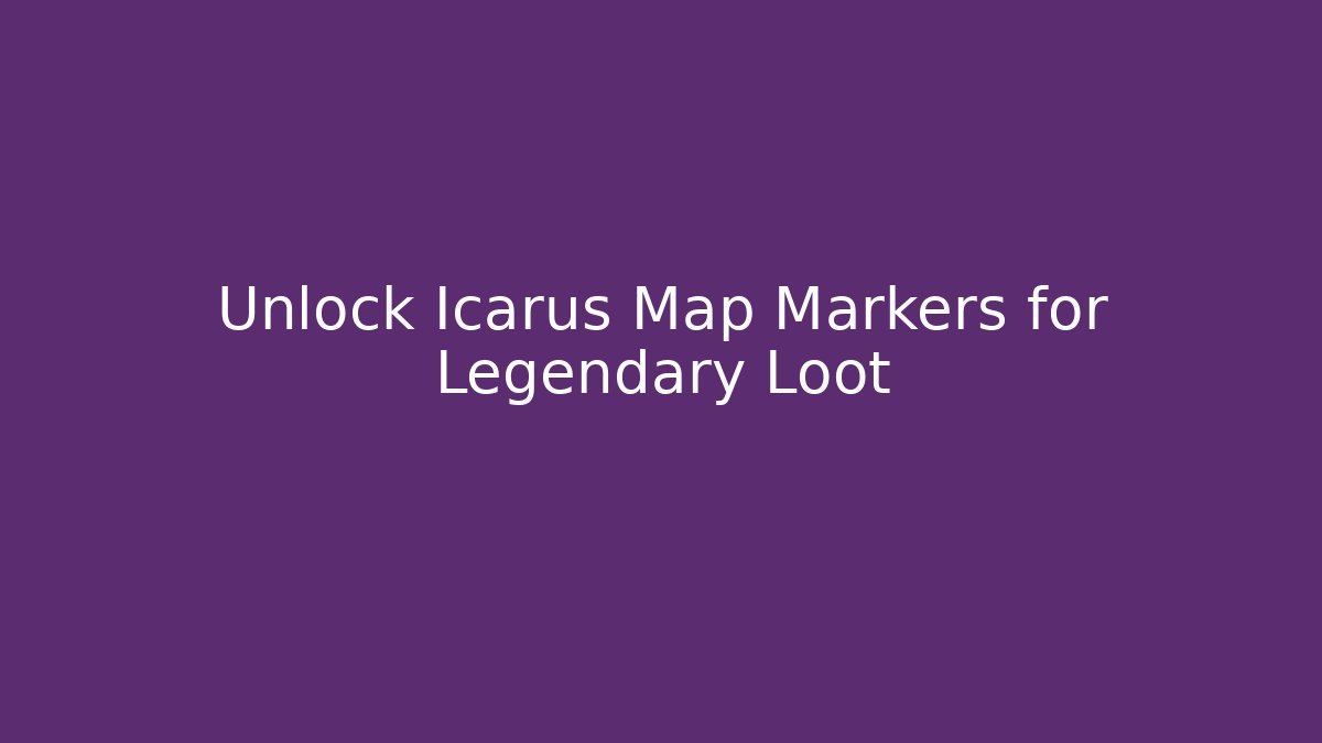 Unlock Icarus Map Markers for Legendary Loot