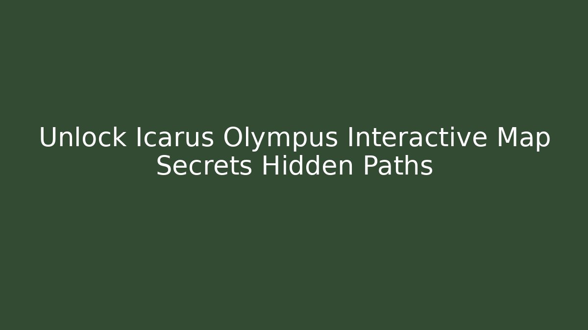Unlock Icarus Olympus Interactive Map Secrets Hidden Paths - Create More Assets