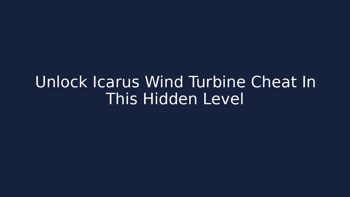 Unlock Icarus Wind Turbine Cheat In This Hidden Level