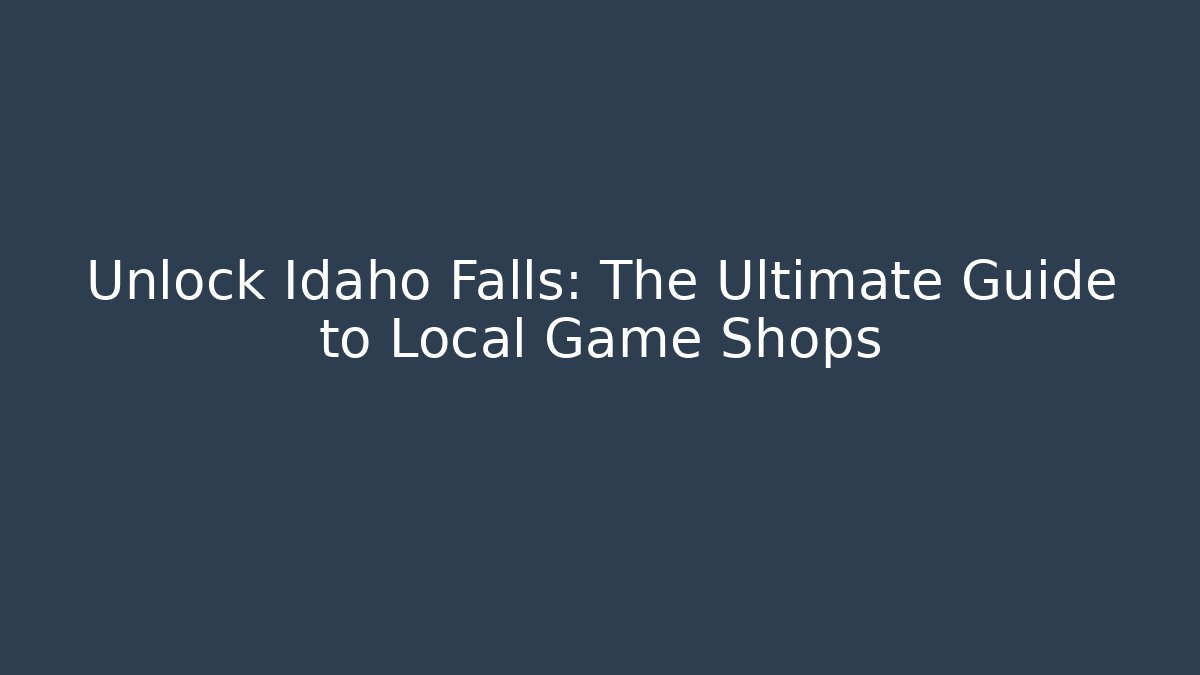 Unlock Idaho Falls: The Ultimate Guide to Local Game Shops