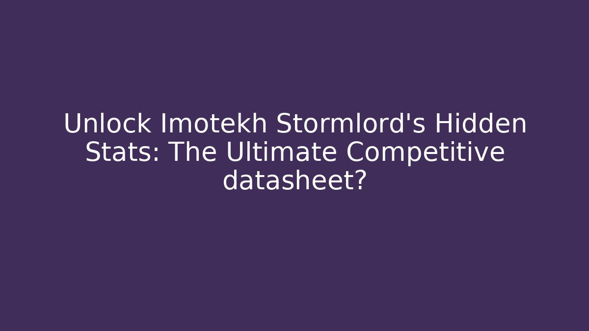Unlock Imotekh Stormlord's Hidden Stats: The Ultimate Competitive datasheet?