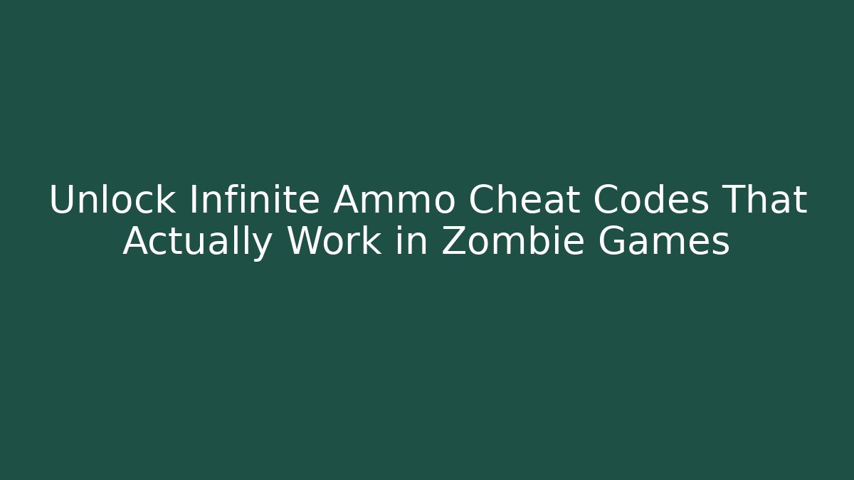 Unlock Infinite Ammo Cheat Codes That Actually Work in Zombie Games