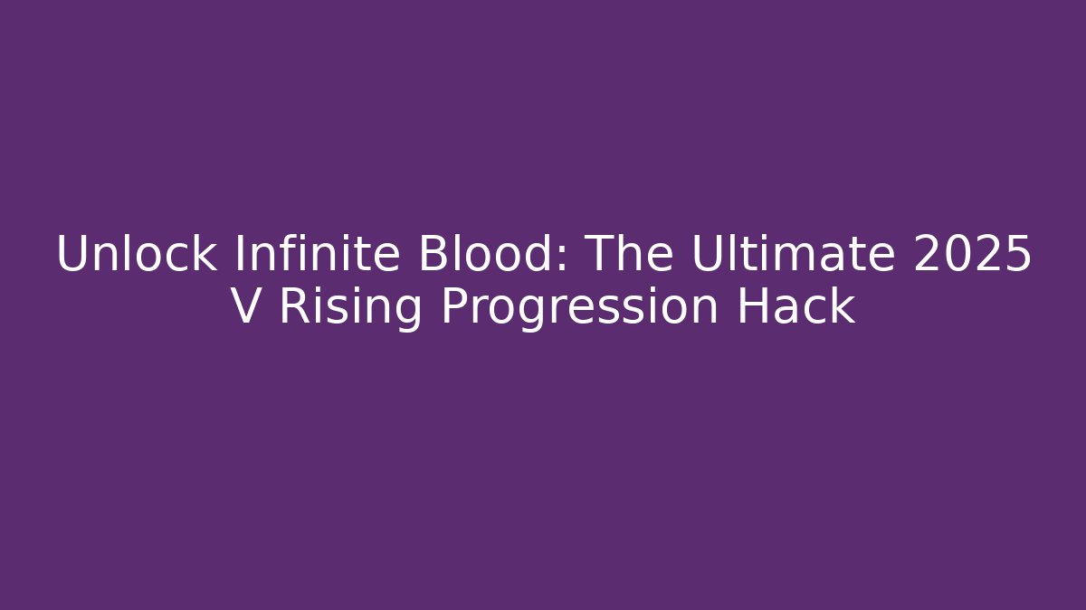 Unlock Infinite Blood: The Ultimate 2025 V Rising Progression Hack