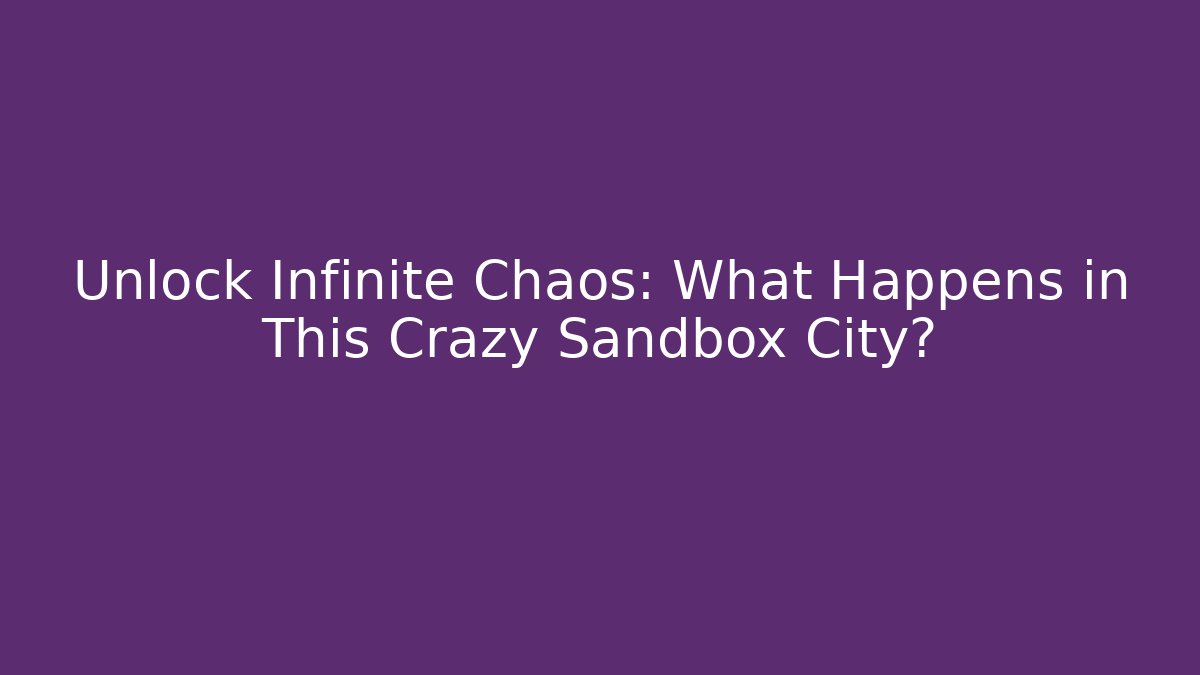 Unlock Infinite Chaos: What Happens in This Crazy Sandbox City?