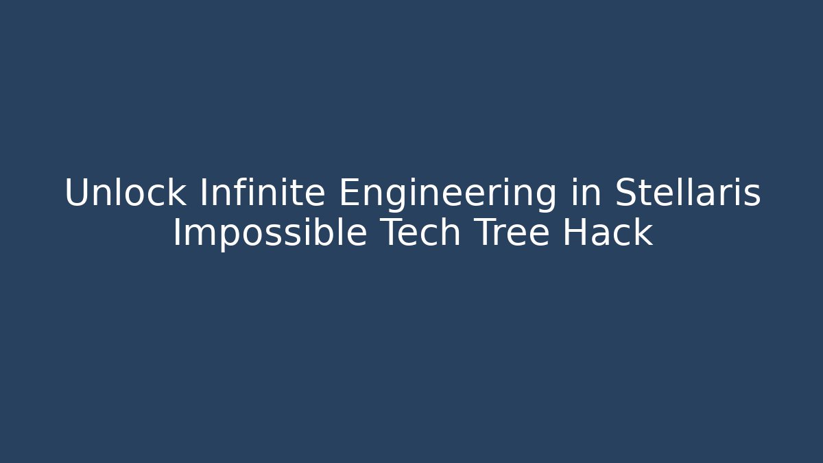 Unlock Infinite Engineering in Stellaris Impossible Tech Tree Hack - Create More Assets