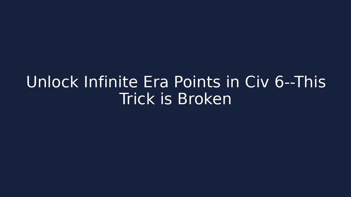 Unlock Infinite Era Points in Civ 6—This Trick is Broken