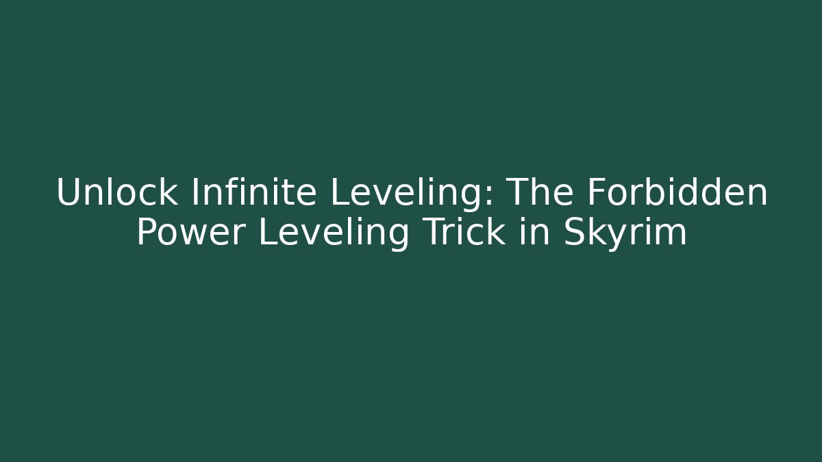 Unlock Infinite Leveling: The Forbidden Power Leveling Trick in Skyrim