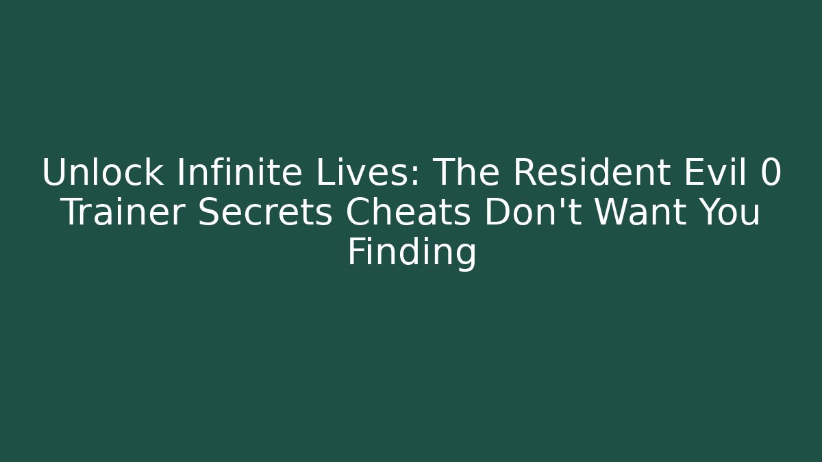 Unlock Infinite Lives: The Resident Evil 0 Trainer Secrets Cheats Don't Want You Finding
