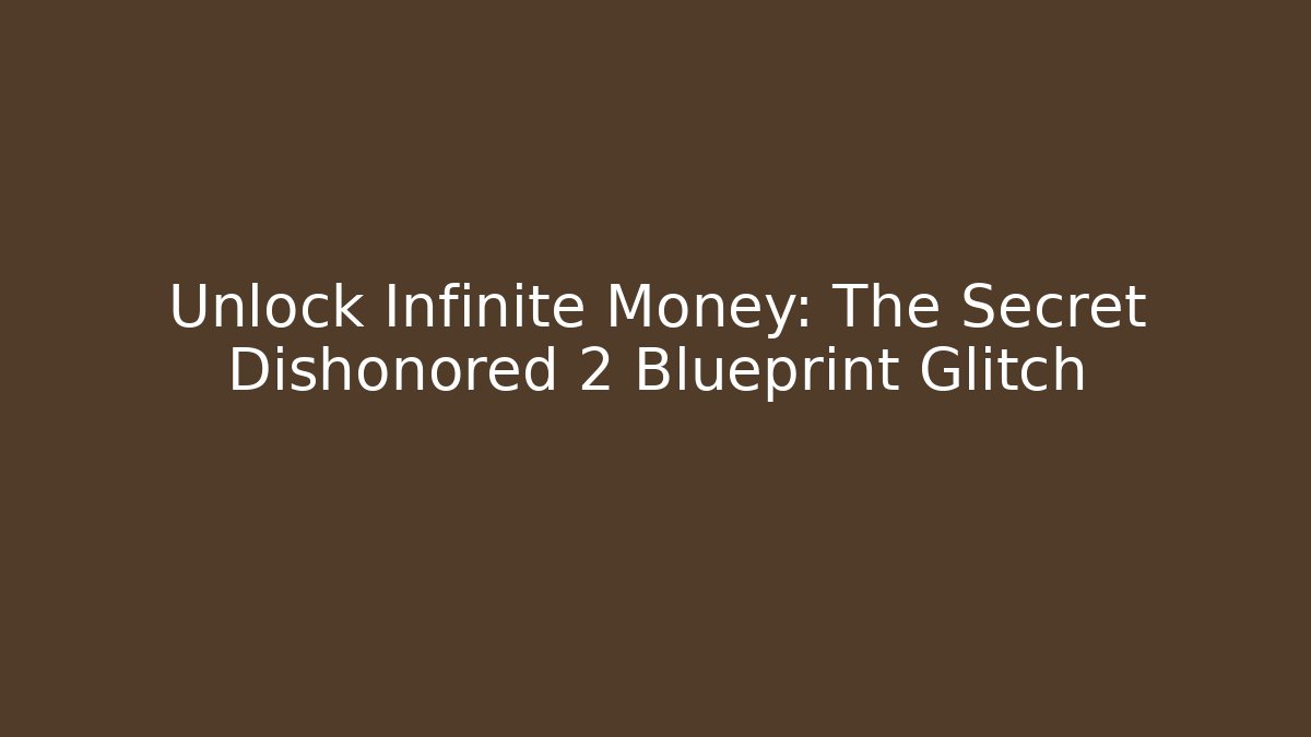 Unlock Infinite Money: The Secret Dishonored 2 Blueprint Glitch