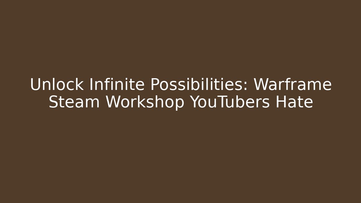 Unlock Infinite Possibilities: Warframe Steam Workshop YouTubers Hate
