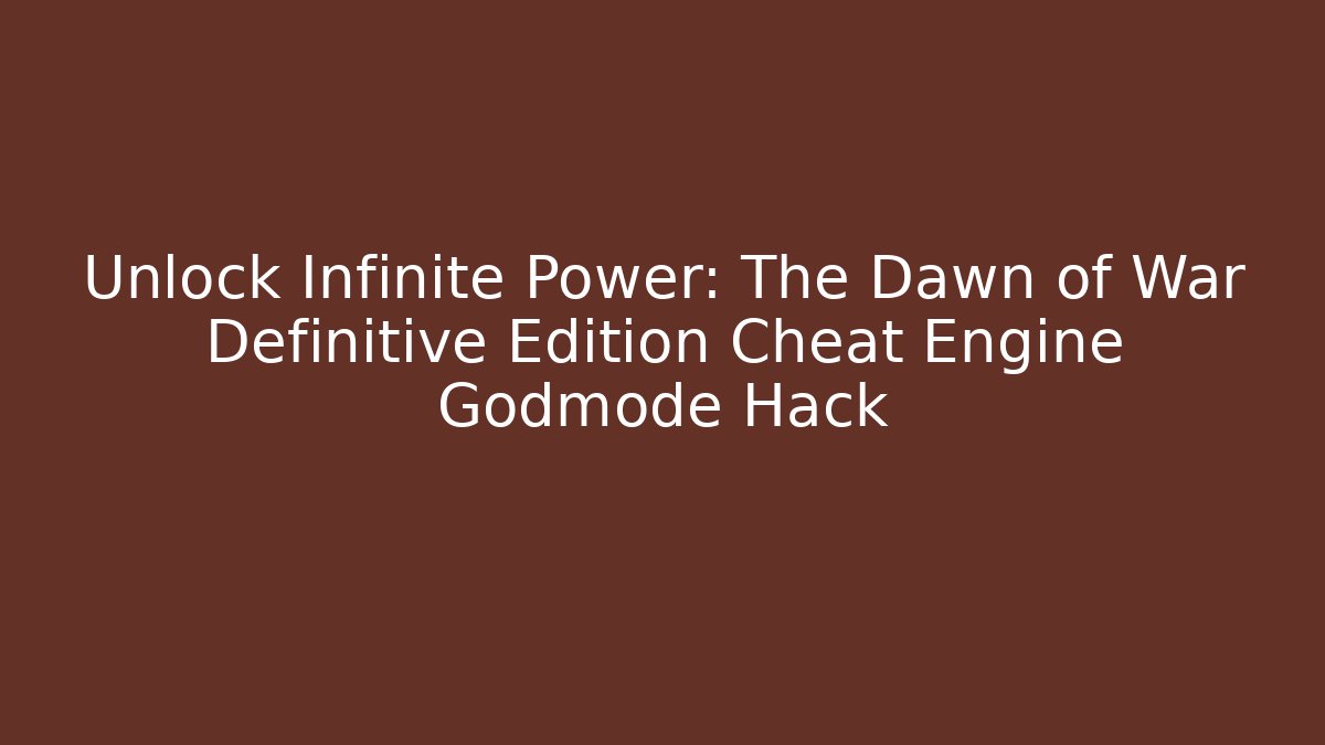 Unlock Infinite Power: The Dawn of War Definitive Edition Cheat Engine Godmode Hack