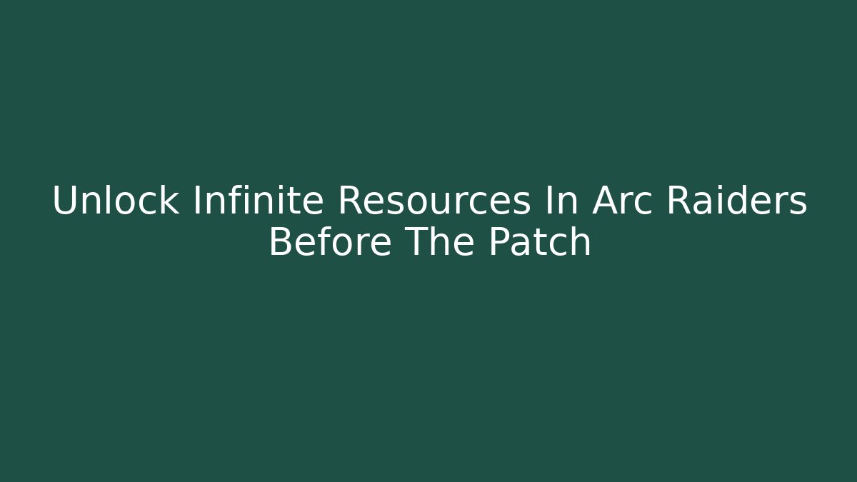 Unlock Infinite Resources In Arc Raiders Before The Patch
