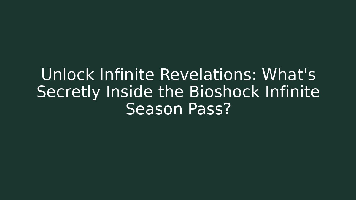 Unlock Infinite Revelations: What’s Secretly Inside the Bioshock Infinite Season Pass?