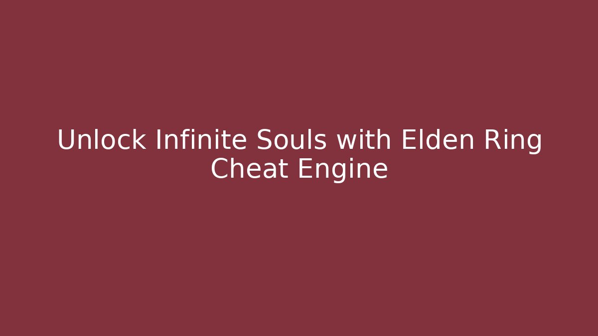 Unlock Infinite Souls with Elden Ring Cheat Engine