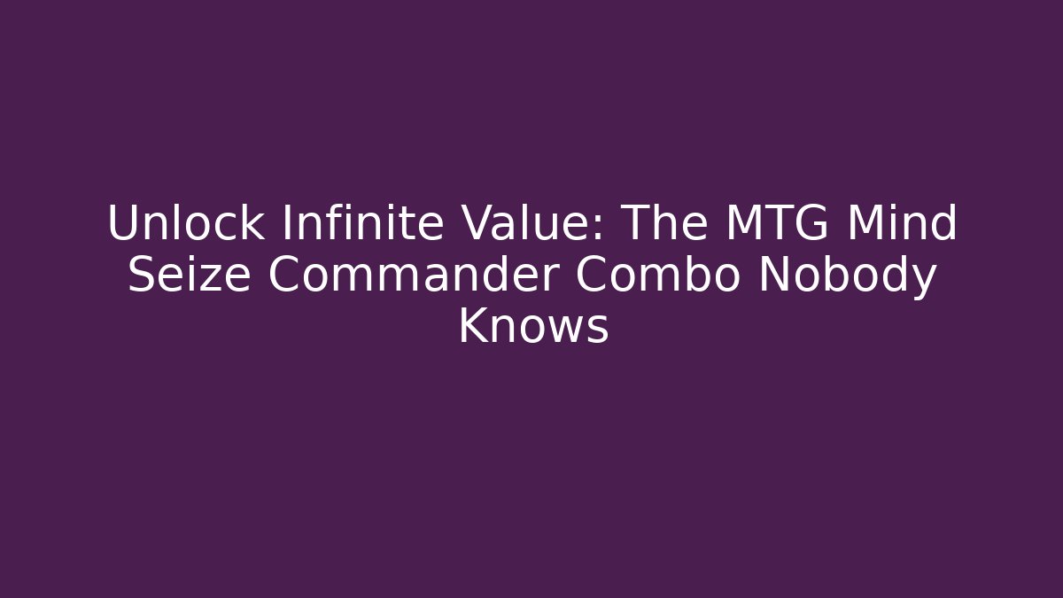 Unlock Infinite Value: The MTG Mind Seize Commander Combo Nobody Knows