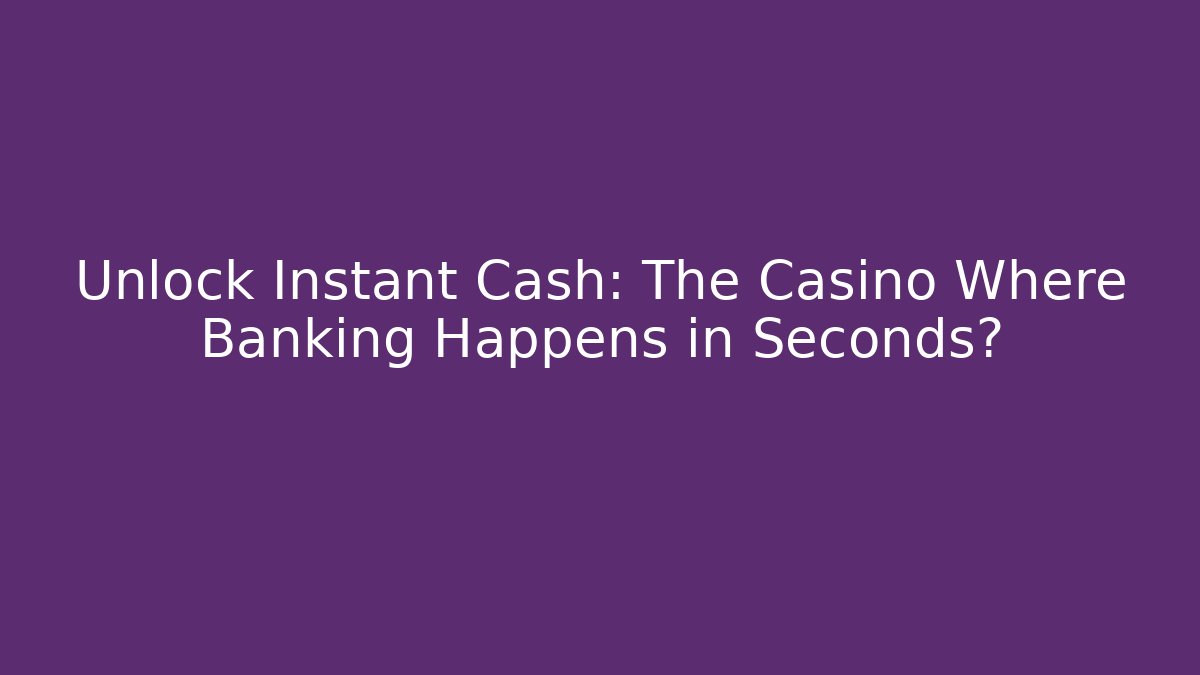 Unlock Instant Cash: The Casino Where Banking Happens in Seconds?