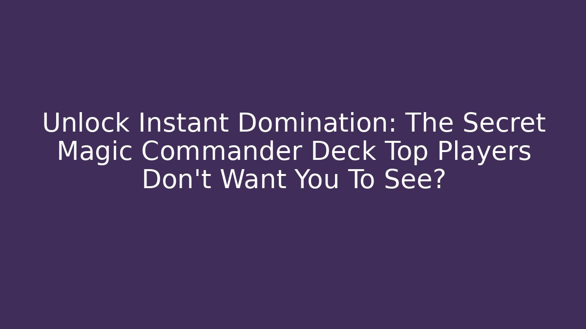 Unlock Instant Domination: The Secret Magic Commander Deck Top Players Don’t Want You To See?
