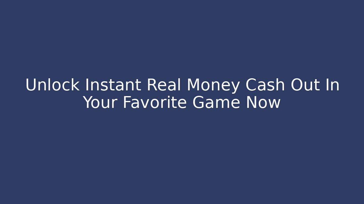 Unlock Instant Real Money Cash Out In Your Favorite Game Now