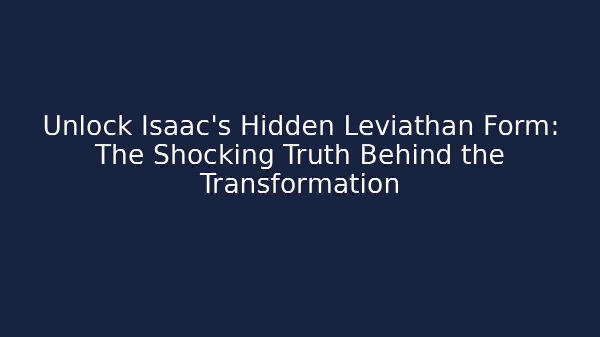 Unlock Isaac's Hidden Leviathan Form: The Shocking Truth Behind the Transformation