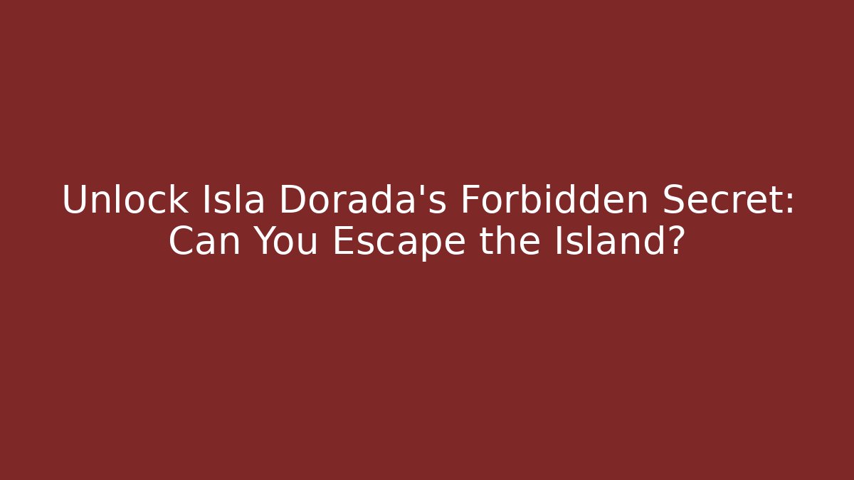 Unlock Isla Dorada's Forbidden Secret: Can You Escape the Island?