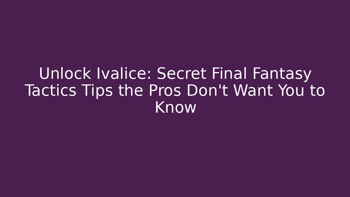 Unlock Ivalice: Secret Final Fantasy Tactics Tips the Pros Don't Want You to Know