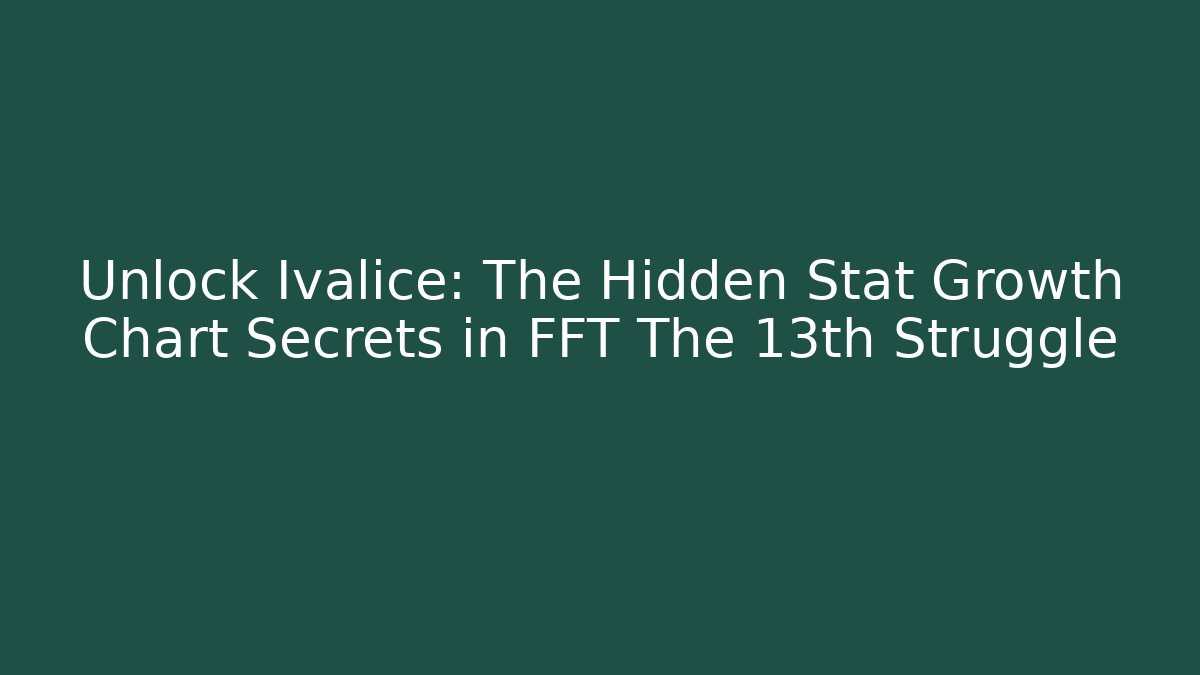 Unlock Ivalice: The Hidden Stat Growth Chart Secrets in FFT The 13th Struggle