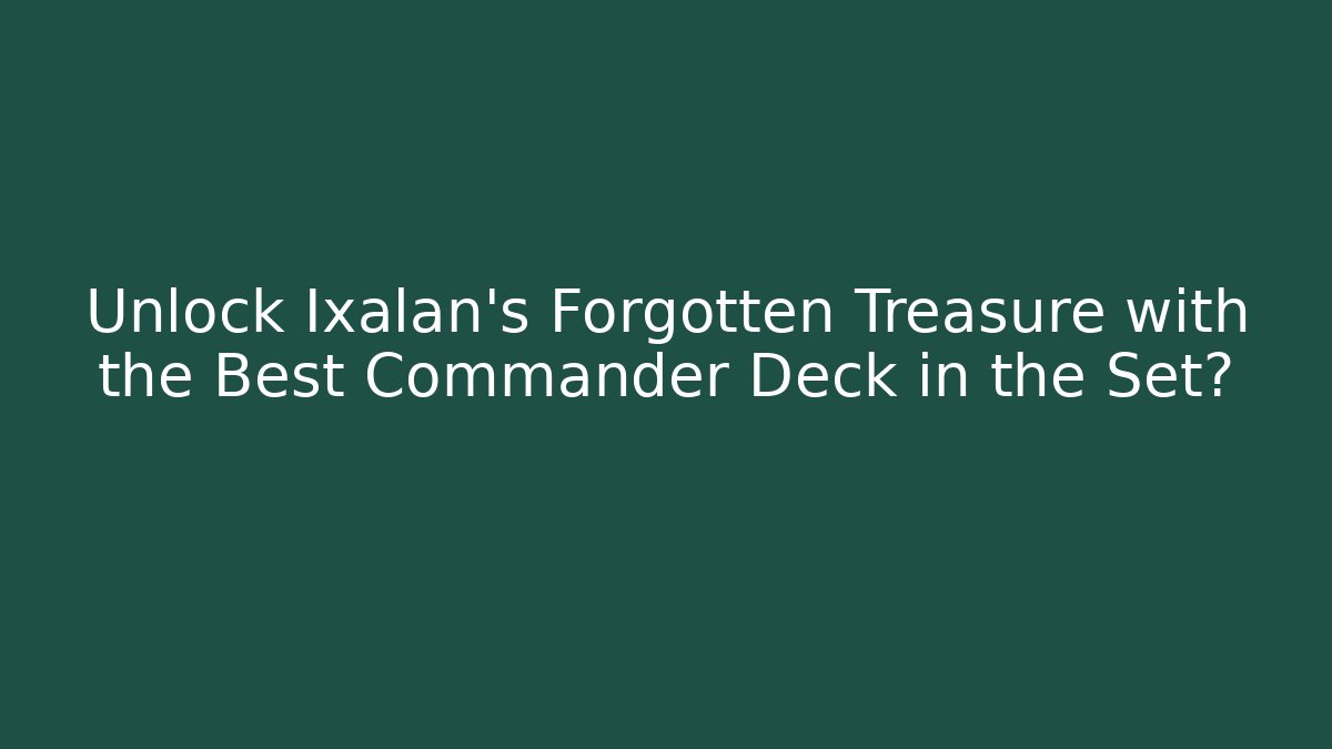 Unlock Ixalan's Forgotten Treasure with the Best Commander Deck in the Set?