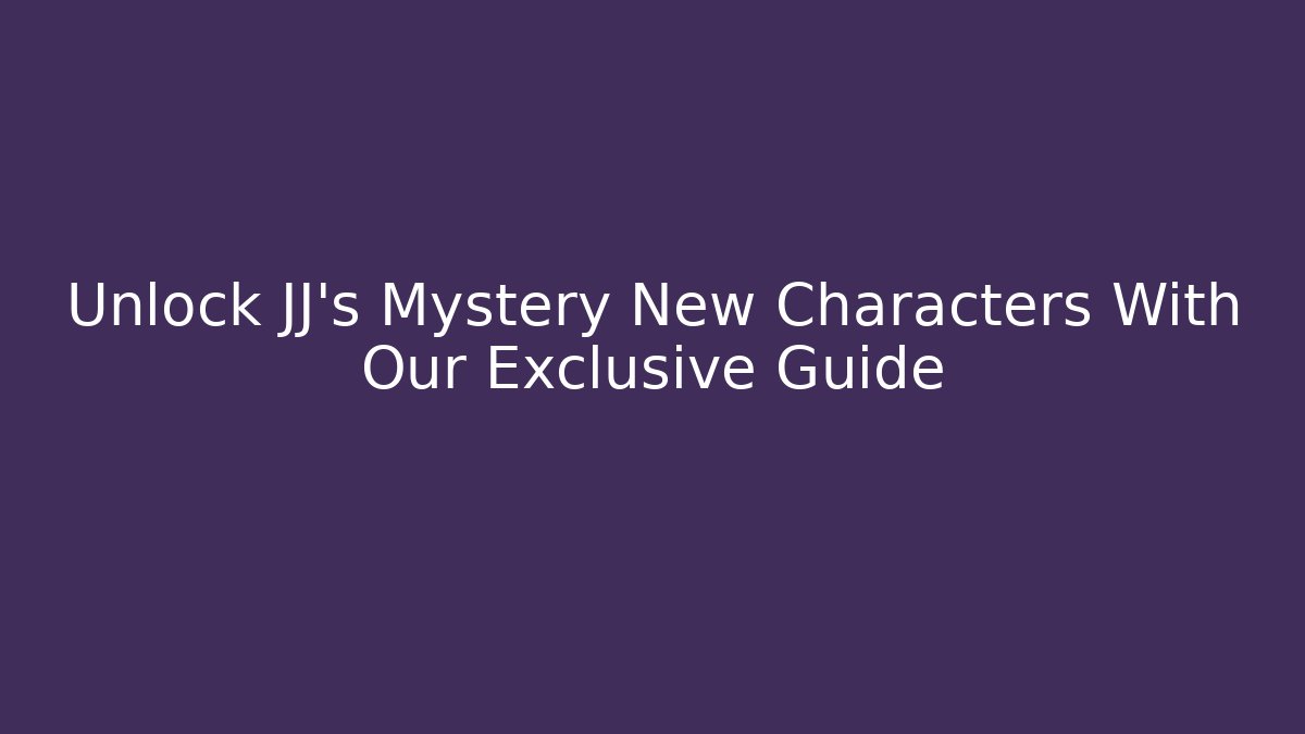 Unlock JJ's Mystery New Characters With Our Exclusive Guide