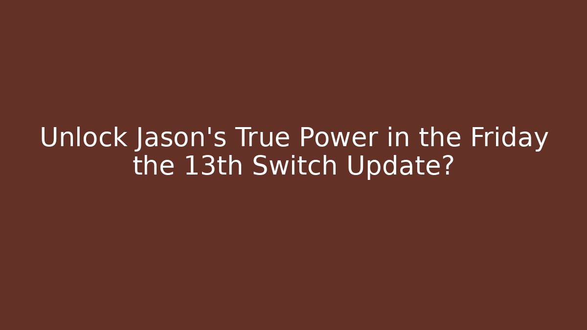 Unlock Jason’s True Power in the Friday the 13th Switch Update?