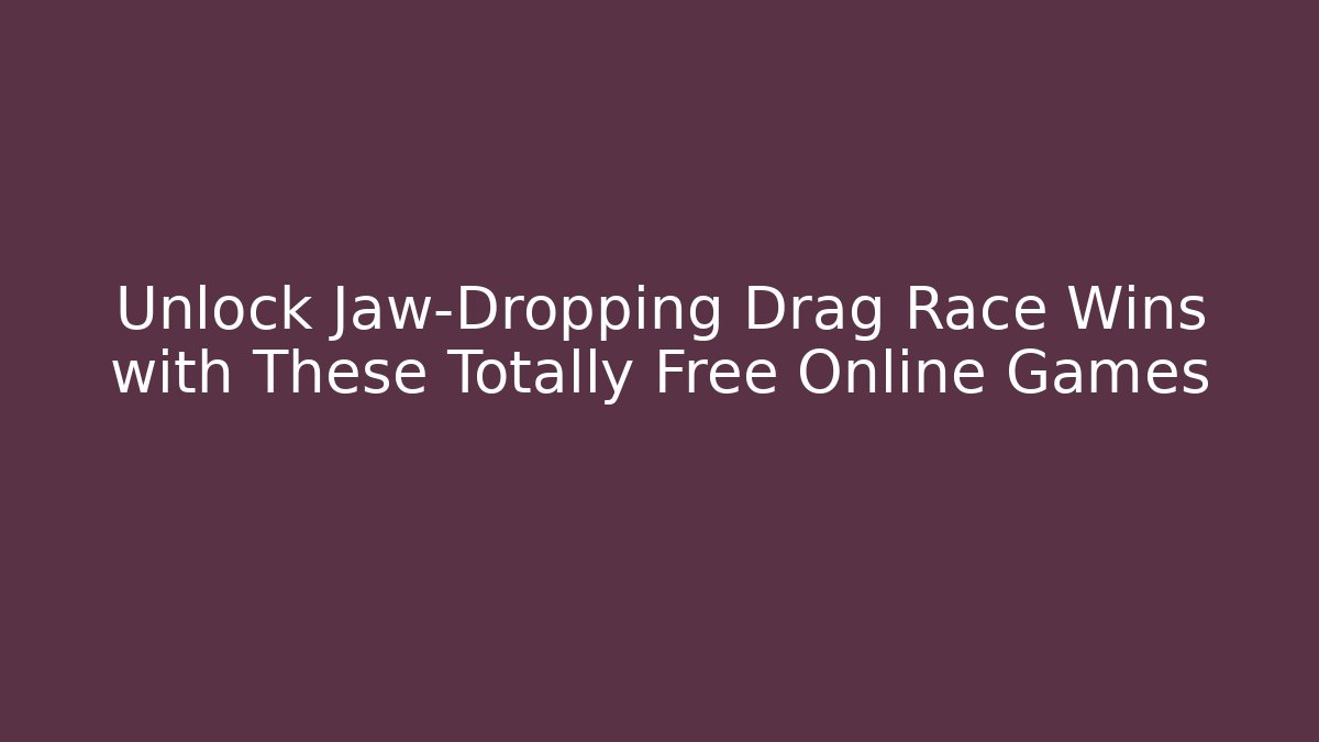 Unlock Jaw-Dropping Drag Race Wins with These Totally Free Online Games