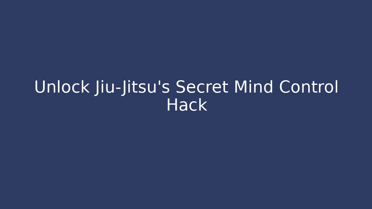 Unlock Jiu-Jitsu's Secret Mind Control Hack