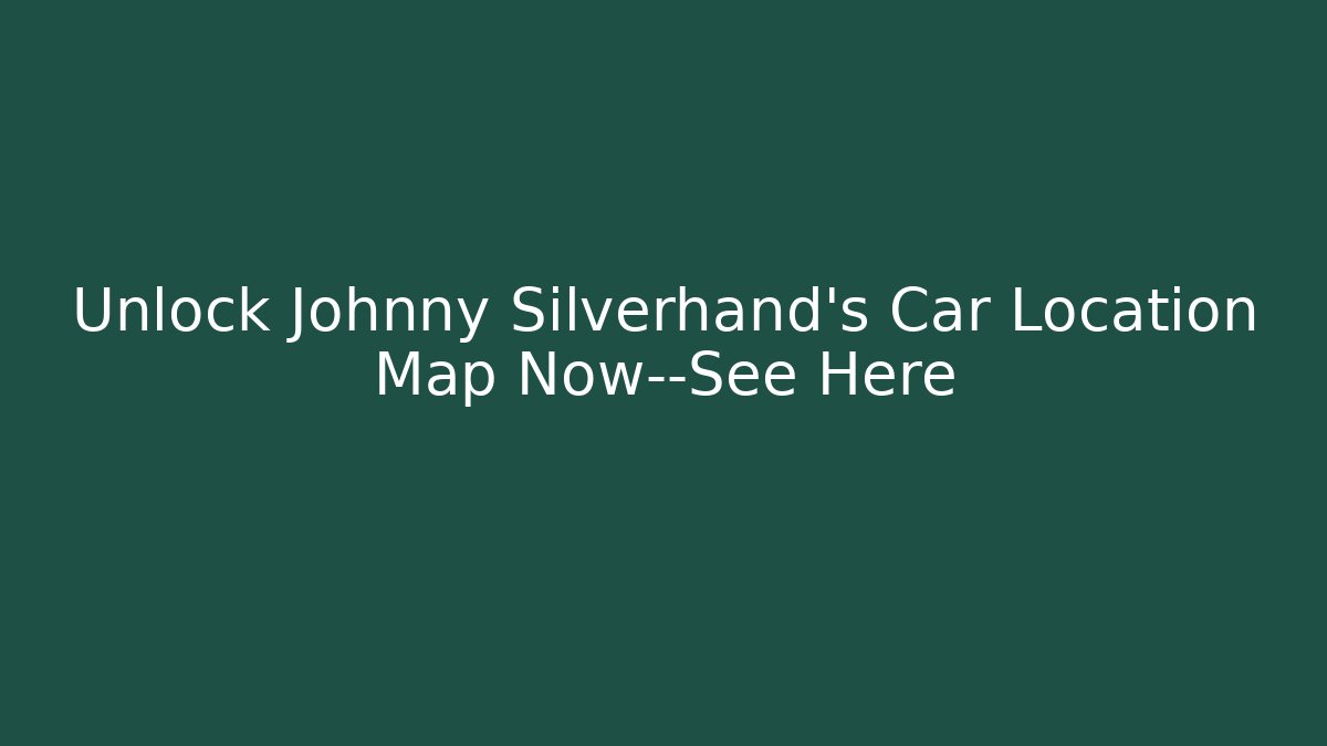 Unlock Johnny Silverhand's Car Location Map Now—See Here